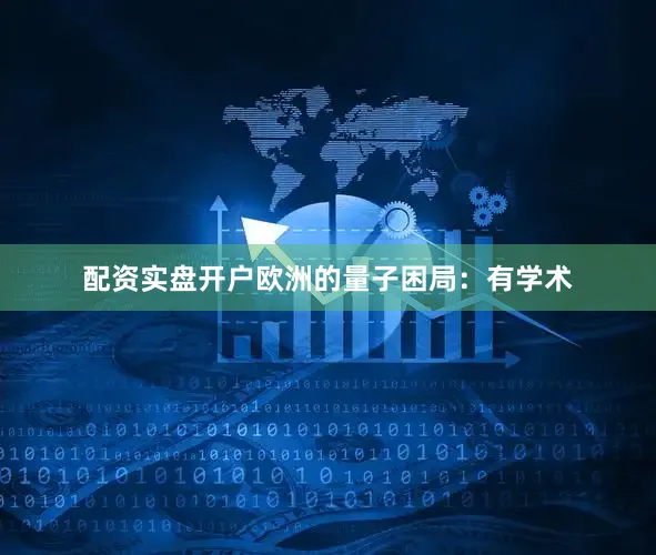 配资实盘开户欧洲的量子困局：有学术