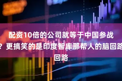 配资10倍的公司就等于中国参战？更搞笑的是印度智库那帮人的脑回路