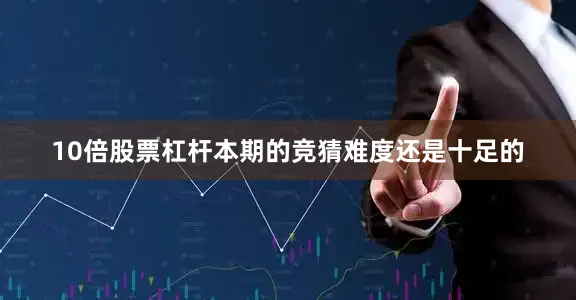 10倍股票杠杆本期的竞猜难度还是十足的