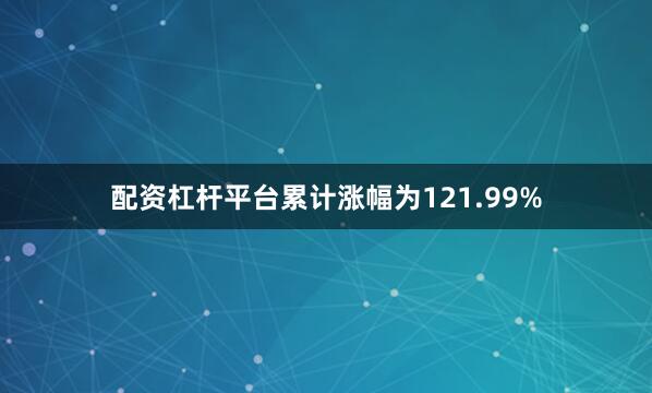配资杠杆平台累计涨幅为121.99%